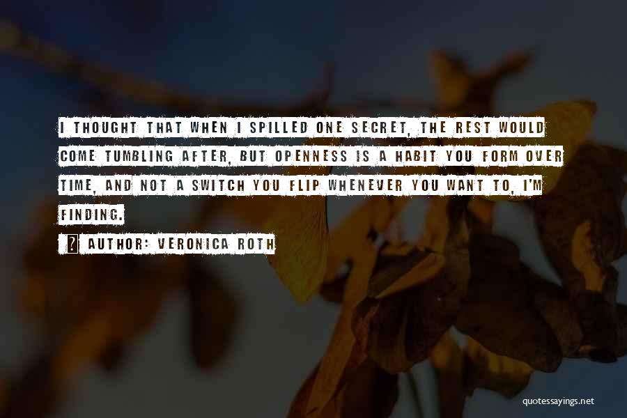 Veronica Roth Quotes: I Thought That When I Spilled One Secret, The Rest Would Come Tumbling After, But Openness Is A Habit You