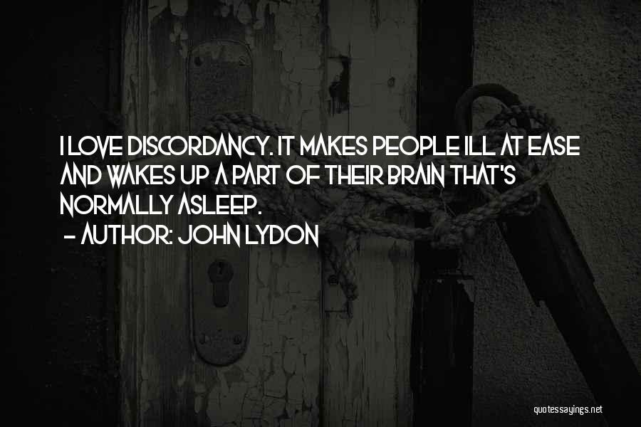 John Lydon Quotes: I Love Discordancy. It Makes People Ill At Ease And Wakes Up A Part Of Their Brain That's Normally Asleep.