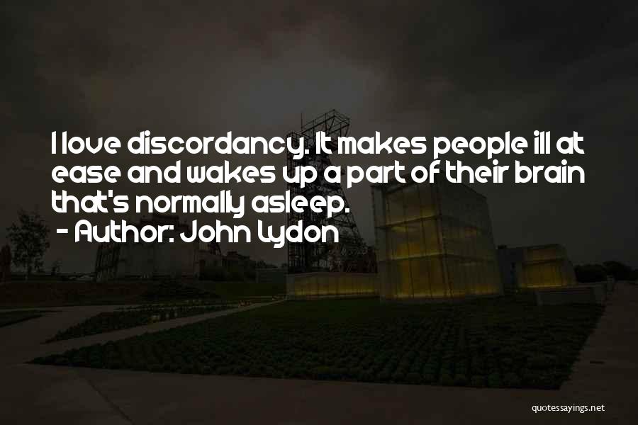 John Lydon Quotes: I Love Discordancy. It Makes People Ill At Ease And Wakes Up A Part Of Their Brain That's Normally Asleep.