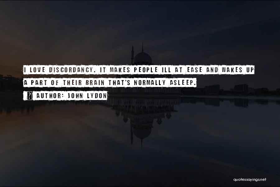 John Lydon Quotes: I Love Discordancy. It Makes People Ill At Ease And Wakes Up A Part Of Their Brain That's Normally Asleep.