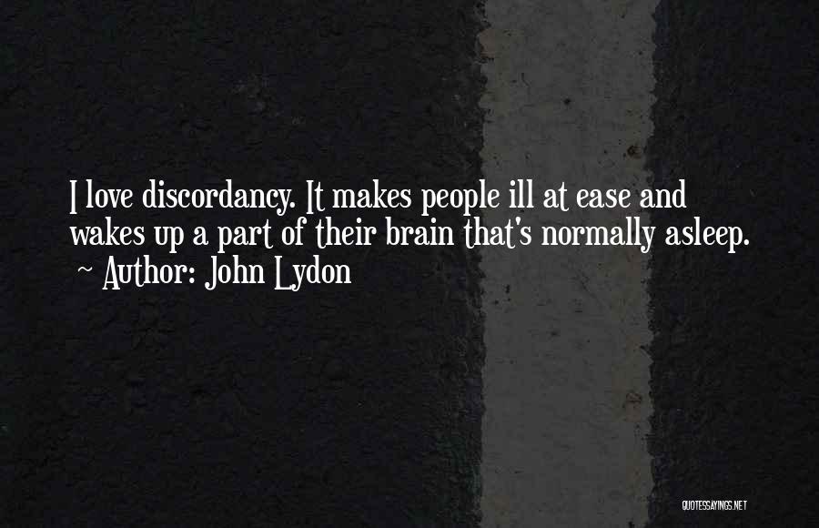 John Lydon Quotes: I Love Discordancy. It Makes People Ill At Ease And Wakes Up A Part Of Their Brain That's Normally Asleep.