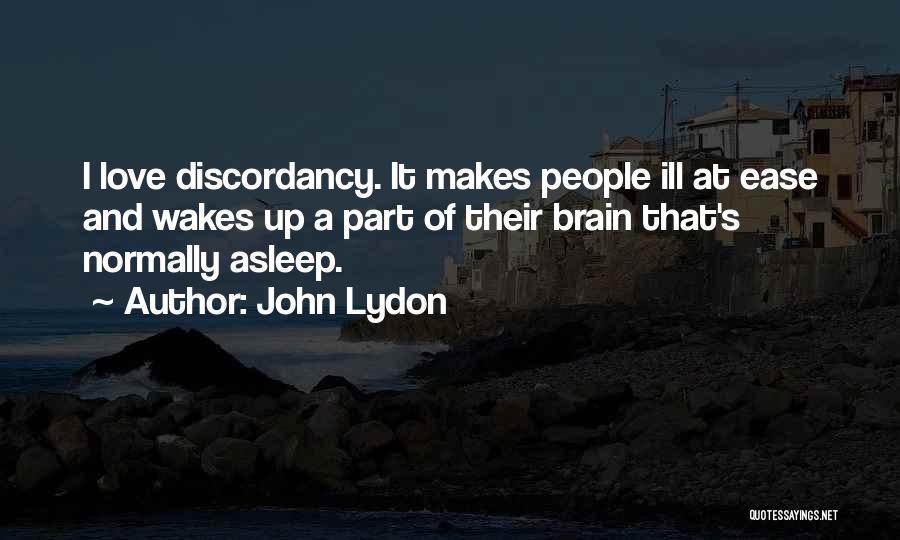 John Lydon Quotes: I Love Discordancy. It Makes People Ill At Ease And Wakes Up A Part Of Their Brain That's Normally Asleep.