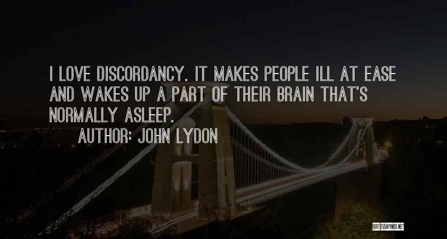 John Lydon Quotes: I Love Discordancy. It Makes People Ill At Ease And Wakes Up A Part Of Their Brain That's Normally Asleep.