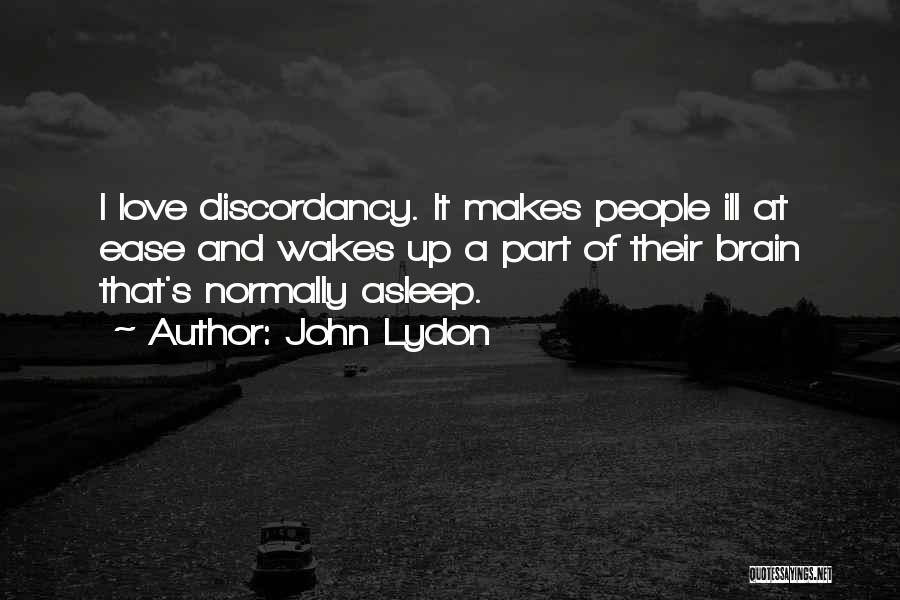 John Lydon Quotes: I Love Discordancy. It Makes People Ill At Ease And Wakes Up A Part Of Their Brain That's Normally Asleep.