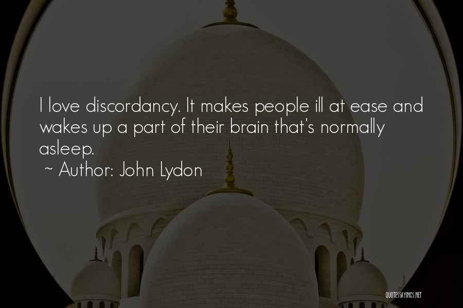 John Lydon Quotes: I Love Discordancy. It Makes People Ill At Ease And Wakes Up A Part Of Their Brain That's Normally Asleep.