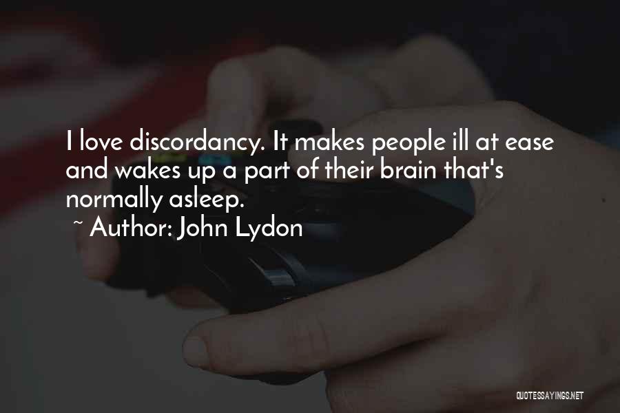 John Lydon Quotes: I Love Discordancy. It Makes People Ill At Ease And Wakes Up A Part Of Their Brain That's Normally Asleep.