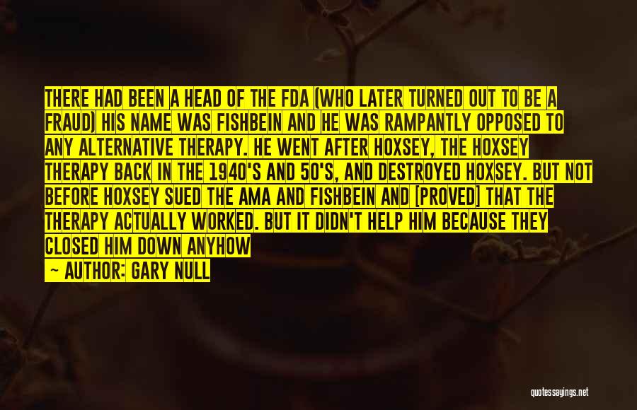 Gary Null Quotes: There Had Been A Head Of The Fda (who Later Turned Out To Be A Fraud) His Name Was Fishbein