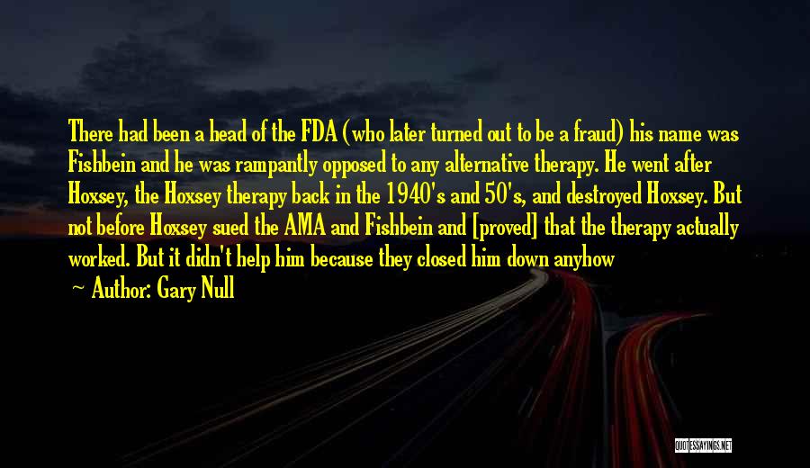 Gary Null Quotes: There Had Been A Head Of The Fda (who Later Turned Out To Be A Fraud) His Name Was Fishbein