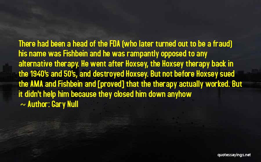 Gary Null Quotes: There Had Been A Head Of The Fda (who Later Turned Out To Be A Fraud) His Name Was Fishbein