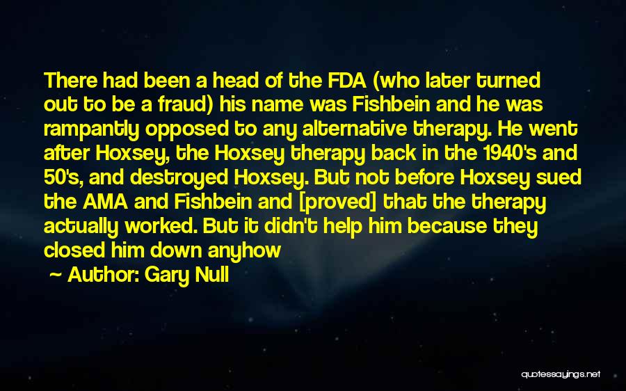 Gary Null Quotes: There Had Been A Head Of The Fda (who Later Turned Out To Be A Fraud) His Name Was Fishbein