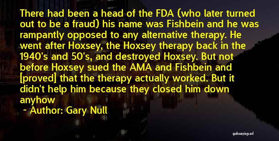 Gary Null Quotes: There Had Been A Head Of The Fda (who Later Turned Out To Be A Fraud) His Name Was Fishbein