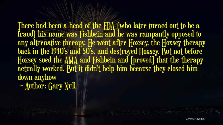 Gary Null Quotes: There Had Been A Head Of The Fda (who Later Turned Out To Be A Fraud) His Name Was Fishbein