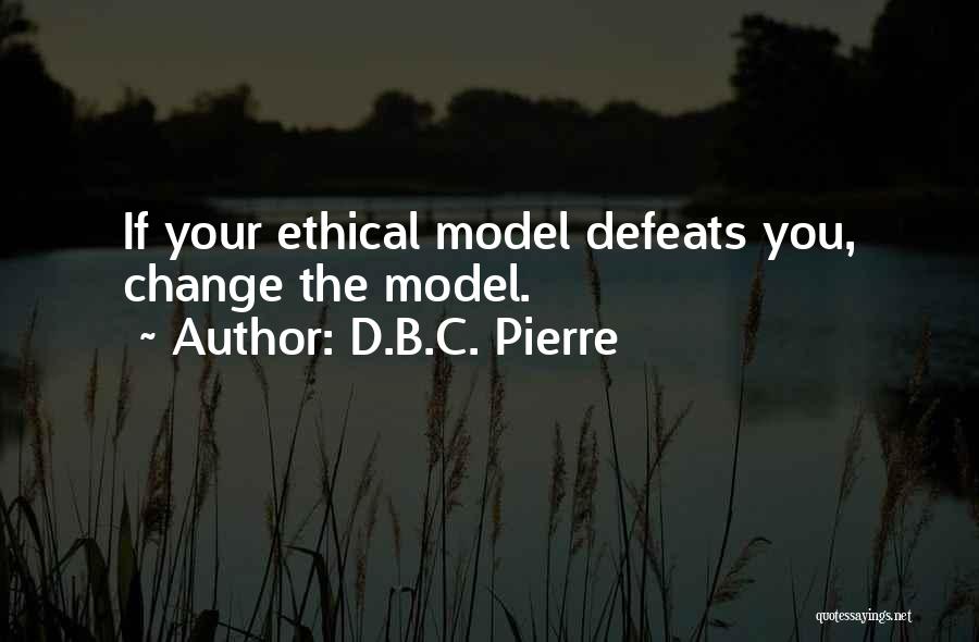 D.B.C. Pierre Quotes: If Your Ethical Model Defeats You, Change The Model.