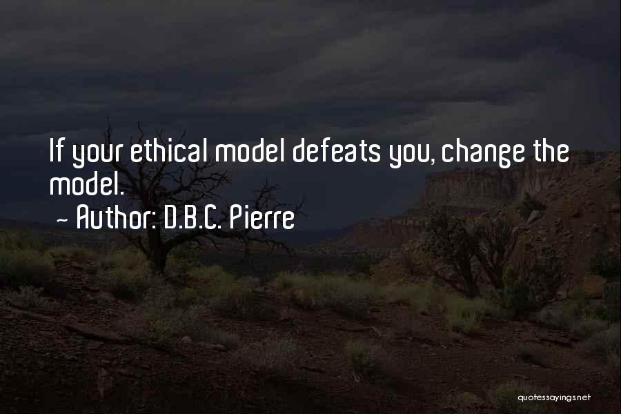 D.B.C. Pierre Quotes: If Your Ethical Model Defeats You, Change The Model.