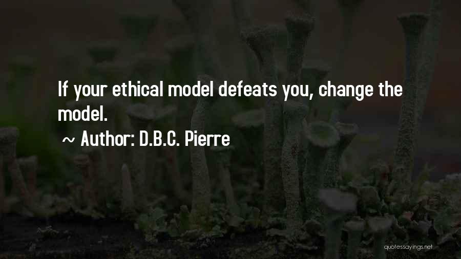 D.B.C. Pierre Quotes: If Your Ethical Model Defeats You, Change The Model.