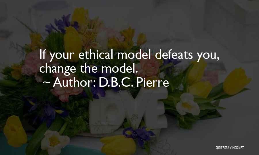 D.B.C. Pierre Quotes: If Your Ethical Model Defeats You, Change The Model.