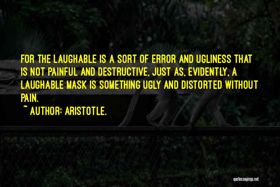 Aristotle. Quotes: For The Laughable Is A Sort Of Error And Ugliness That Is Not Painful And Destructive, Just As, Evidently, A