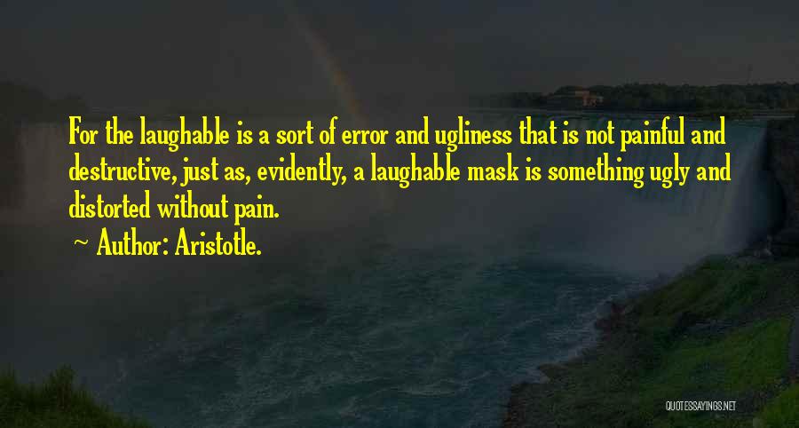 Aristotle. Quotes: For The Laughable Is A Sort Of Error And Ugliness That Is Not Painful And Destructive, Just As, Evidently, A