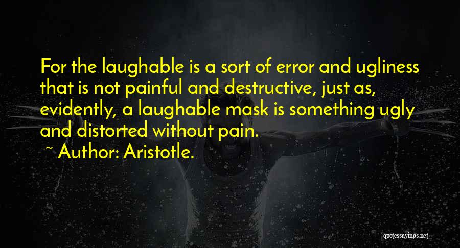 Aristotle. Quotes: For The Laughable Is A Sort Of Error And Ugliness That Is Not Painful And Destructive, Just As, Evidently, A