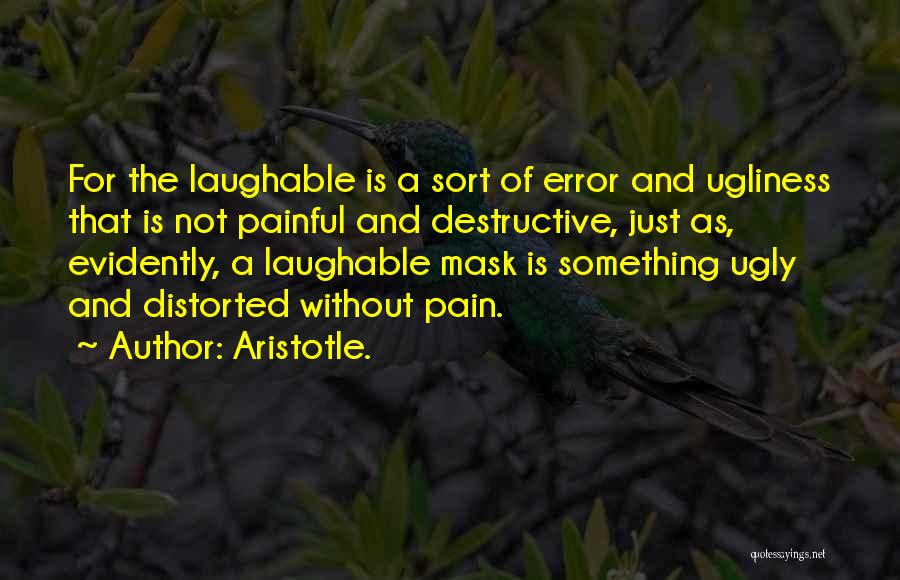 Aristotle. Quotes: For The Laughable Is A Sort Of Error And Ugliness That Is Not Painful And Destructive, Just As, Evidently, A