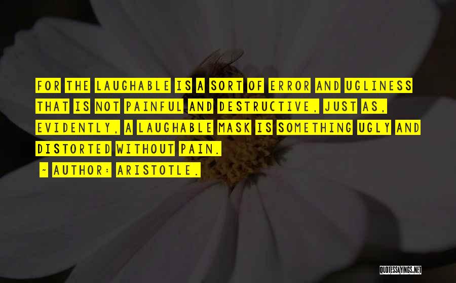 Aristotle. Quotes: For The Laughable Is A Sort Of Error And Ugliness That Is Not Painful And Destructive, Just As, Evidently, A