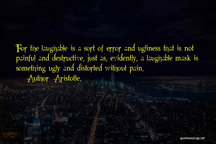 Aristotle. Quotes: For The Laughable Is A Sort Of Error And Ugliness That Is Not Painful And Destructive, Just As, Evidently, A