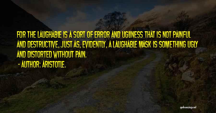 Aristotle. Quotes: For The Laughable Is A Sort Of Error And Ugliness That Is Not Painful And Destructive, Just As, Evidently, A