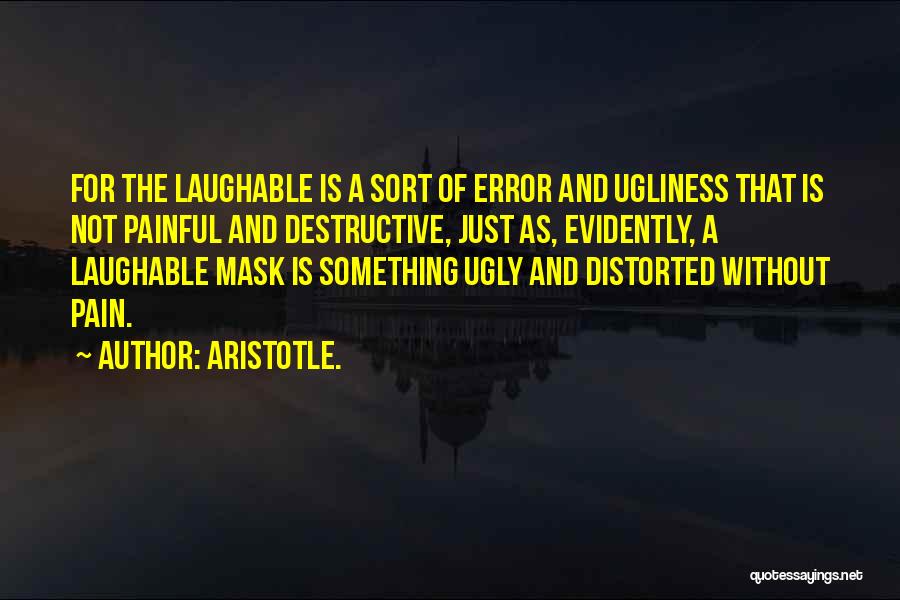 Aristotle. Quotes: For The Laughable Is A Sort Of Error And Ugliness That Is Not Painful And Destructive, Just As, Evidently, A