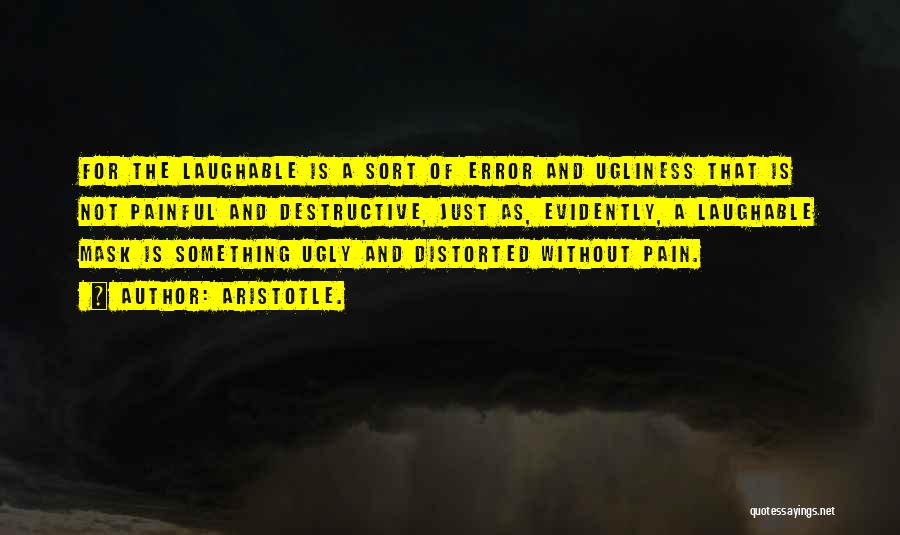 Aristotle. Quotes: For The Laughable Is A Sort Of Error And Ugliness That Is Not Painful And Destructive, Just As, Evidently, A