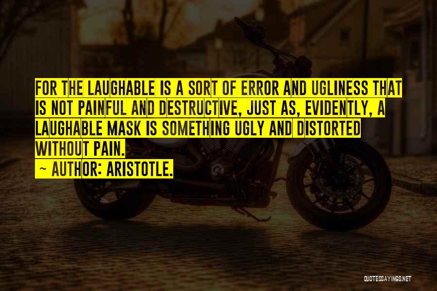 Aristotle. Quotes: For The Laughable Is A Sort Of Error And Ugliness That Is Not Painful And Destructive, Just As, Evidently, A