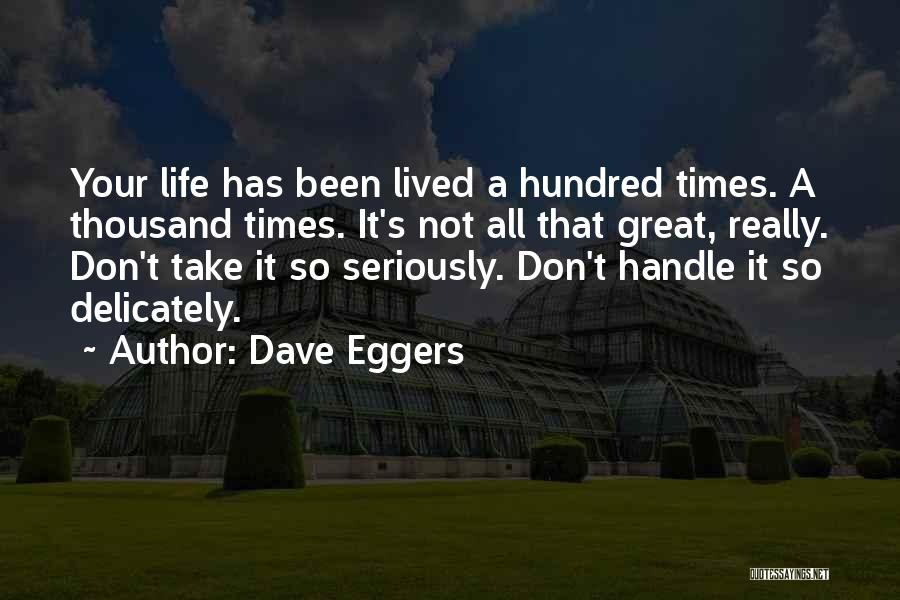 Dave Eggers Quotes: Your Life Has Been Lived A Hundred Times. A Thousand Times. It's Not All That Great, Really. Don't Take It