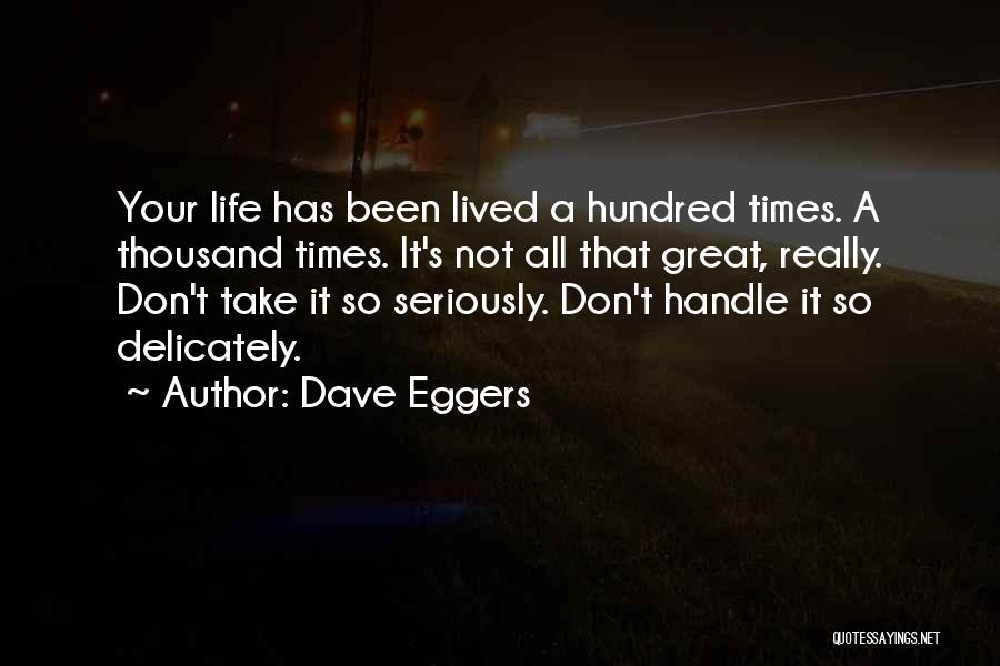 Dave Eggers Quotes: Your Life Has Been Lived A Hundred Times. A Thousand Times. It's Not All That Great, Really. Don't Take It
