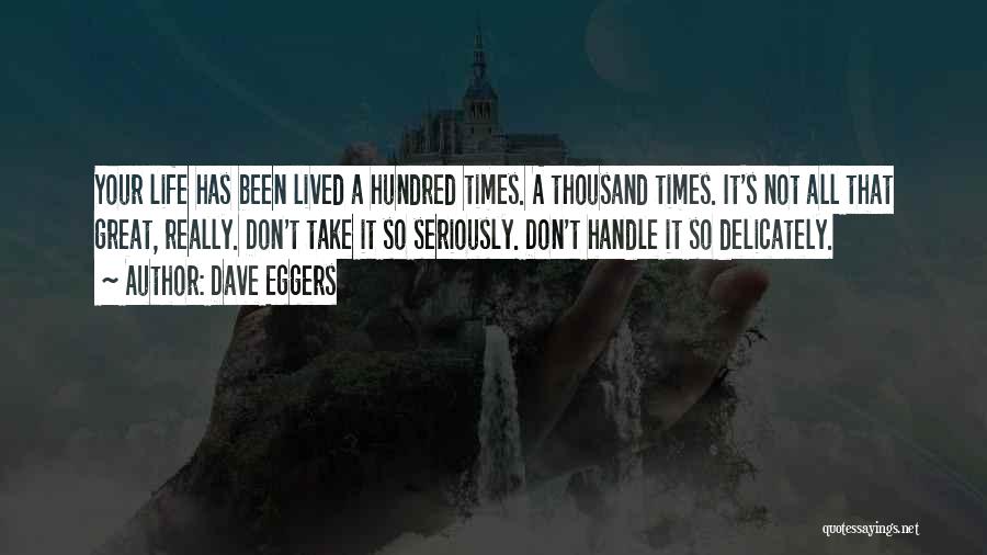Dave Eggers Quotes: Your Life Has Been Lived A Hundred Times. A Thousand Times. It's Not All That Great, Really. Don't Take It