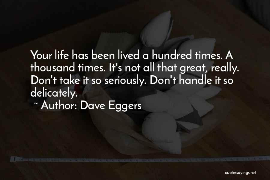 Dave Eggers Quotes: Your Life Has Been Lived A Hundred Times. A Thousand Times. It's Not All That Great, Really. Don't Take It