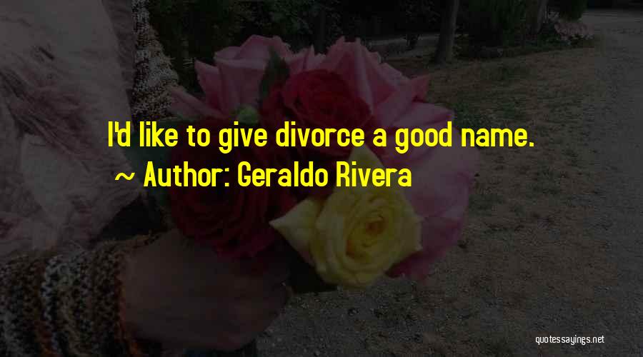 Geraldo Rivera Quotes: I'd Like To Give Divorce A Good Name.