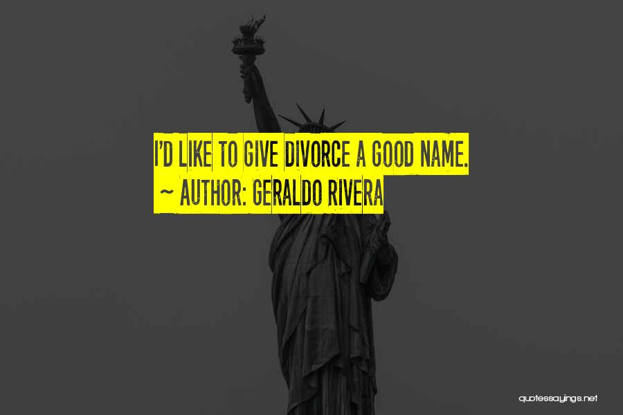 Geraldo Rivera Quotes: I'd Like To Give Divorce A Good Name.