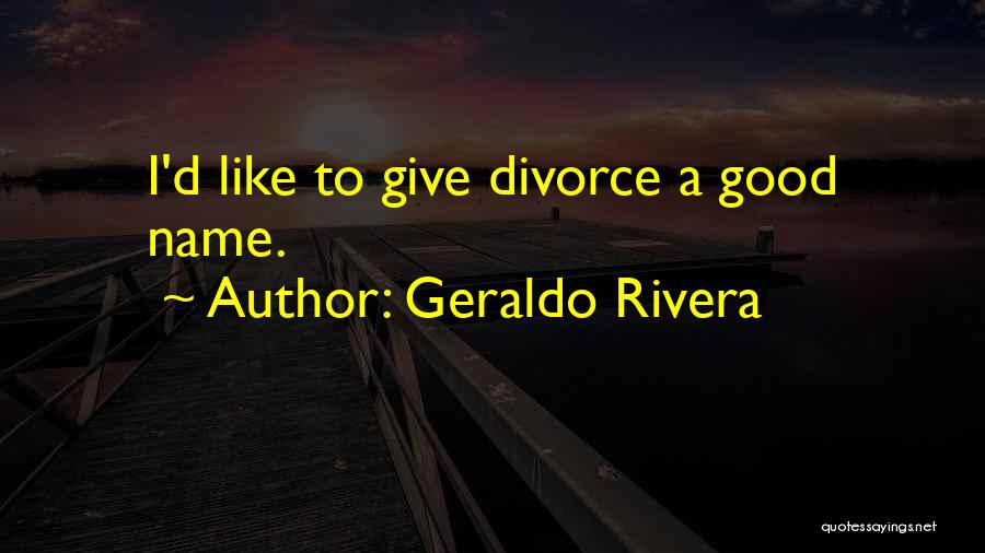 Geraldo Rivera Quotes: I'd Like To Give Divorce A Good Name.