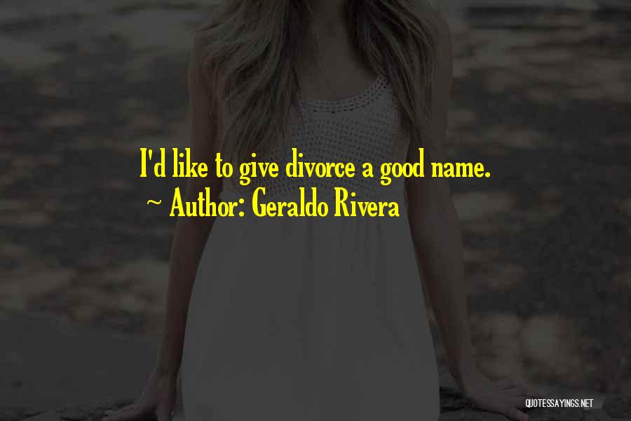 Geraldo Rivera Quotes: I'd Like To Give Divorce A Good Name.