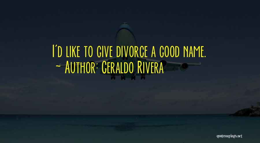 Geraldo Rivera Quotes: I'd Like To Give Divorce A Good Name.