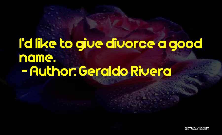 Geraldo Rivera Quotes: I'd Like To Give Divorce A Good Name.