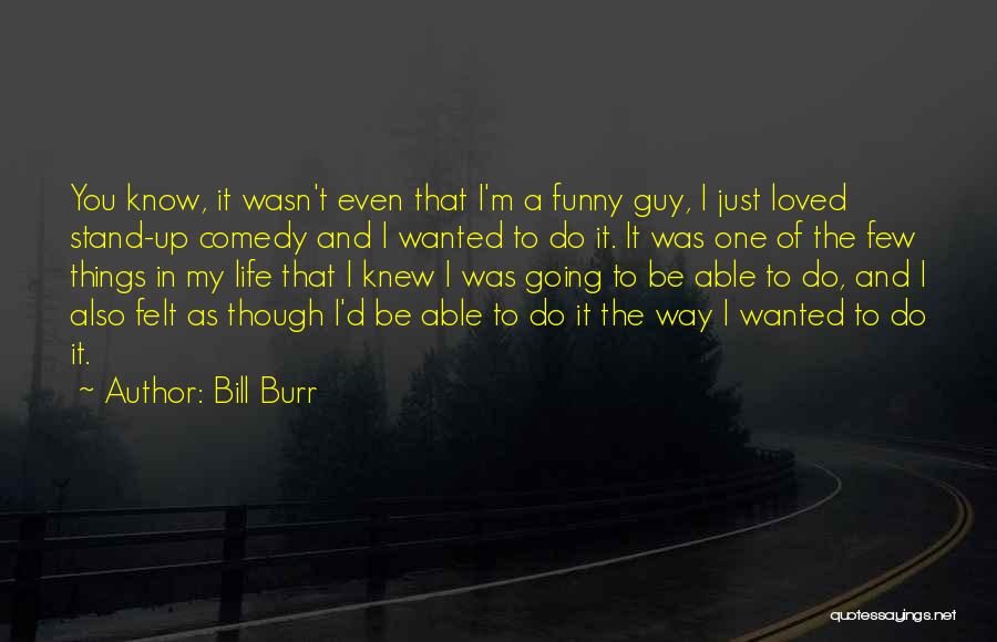 Bill Burr Quotes: You Know, It Wasn't Even That I'm A Funny Guy, I Just Loved Stand-up Comedy And I Wanted To Do