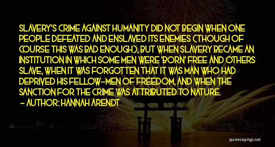 Hannah Arendt Quotes: Slavery's Crime Against Humanity Did Not Begin When One People Defeated And Enslaved Its Enemies (though Of Course This Was