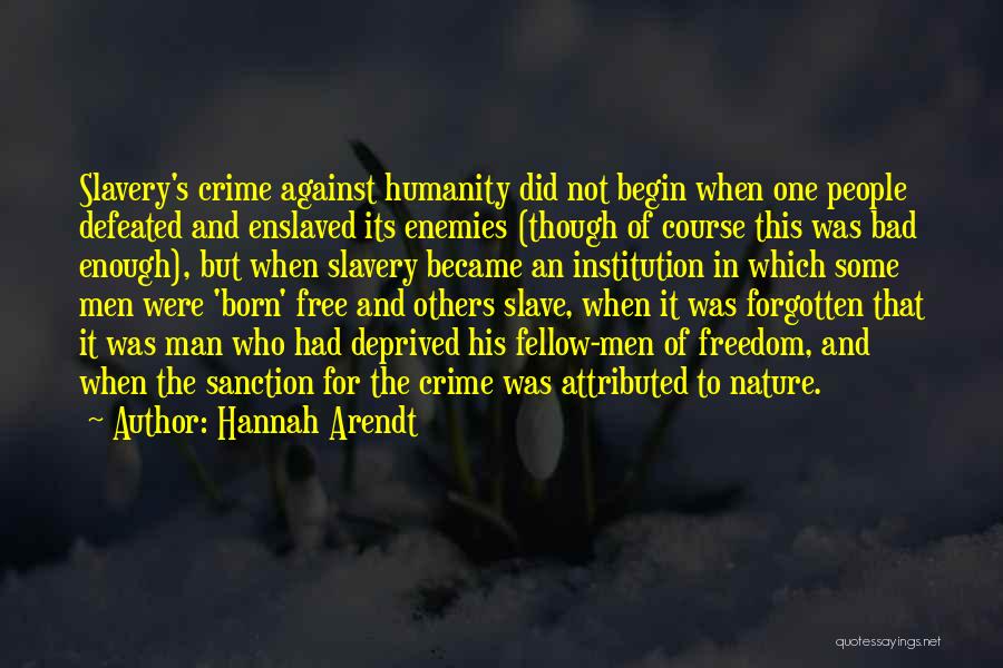 Hannah Arendt Quotes: Slavery's Crime Against Humanity Did Not Begin When One People Defeated And Enslaved Its Enemies (though Of Course This Was