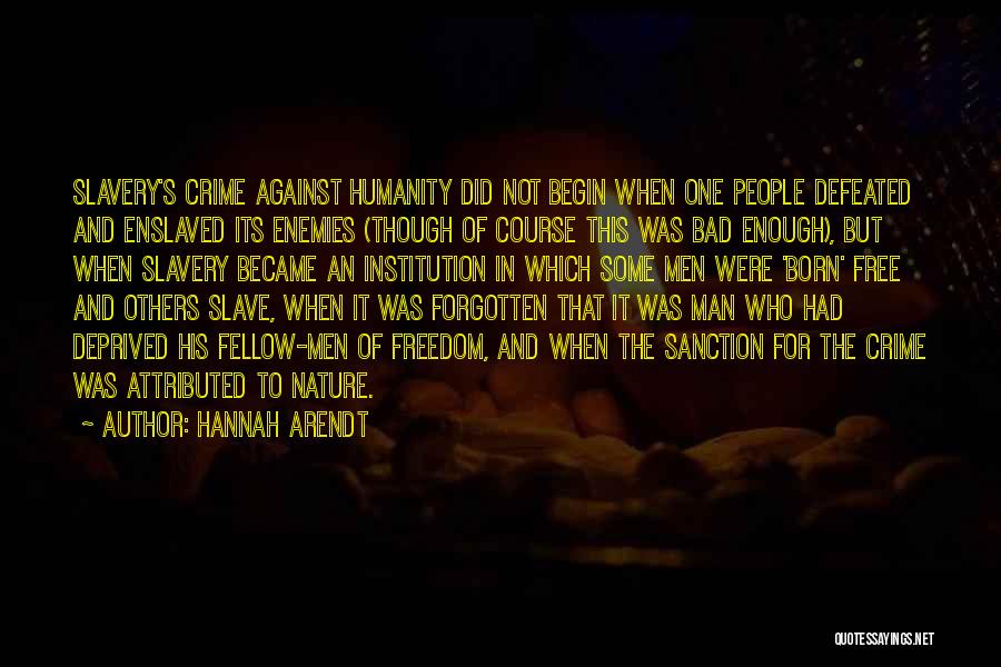Hannah Arendt Quotes: Slavery's Crime Against Humanity Did Not Begin When One People Defeated And Enslaved Its Enemies (though Of Course This Was
