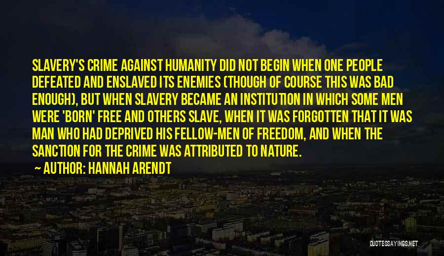 Hannah Arendt Quotes: Slavery's Crime Against Humanity Did Not Begin When One People Defeated And Enslaved Its Enemies (though Of Course This Was