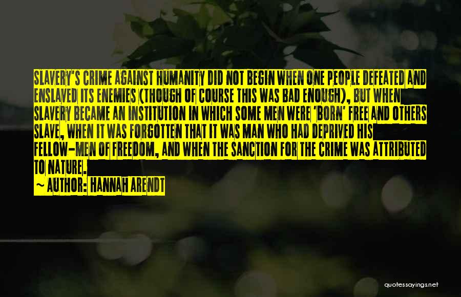 Hannah Arendt Quotes: Slavery's Crime Against Humanity Did Not Begin When One People Defeated And Enslaved Its Enemies (though Of Course This Was