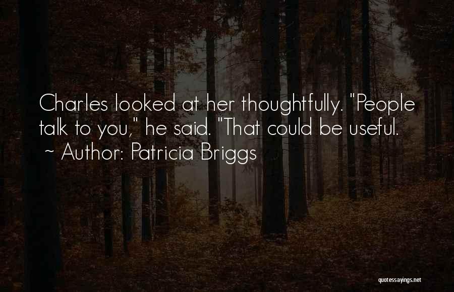 Patricia Briggs Quotes: Charles Looked At Her Thoughtfully. People Talk To You, He Said. That Could Be Useful.