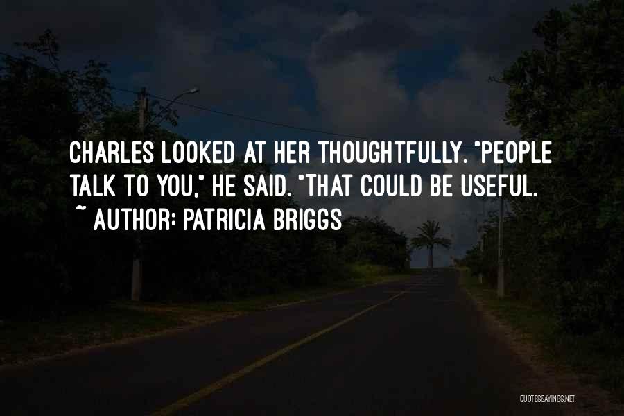 Patricia Briggs Quotes: Charles Looked At Her Thoughtfully. People Talk To You, He Said. That Could Be Useful.