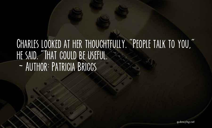 Patricia Briggs Quotes: Charles Looked At Her Thoughtfully. People Talk To You, He Said. That Could Be Useful.