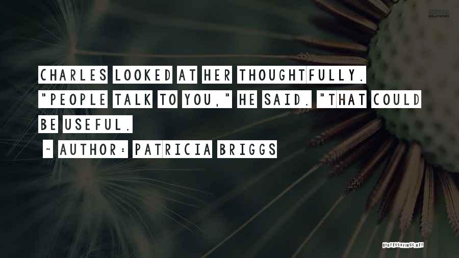 Patricia Briggs Quotes: Charles Looked At Her Thoughtfully. People Talk To You, He Said. That Could Be Useful.